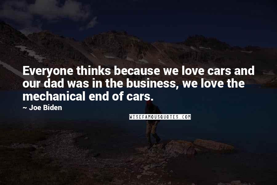 Joe Biden Quotes: Everyone thinks because we love cars and our dad was in the business, we love the mechanical end of cars.