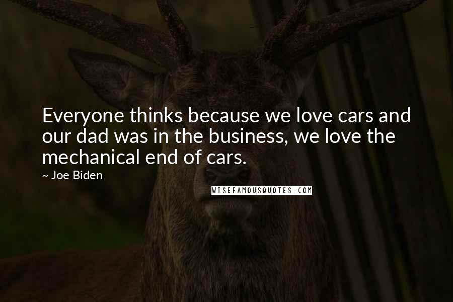 Joe Biden Quotes: Everyone thinks because we love cars and our dad was in the business, we love the mechanical end of cars.