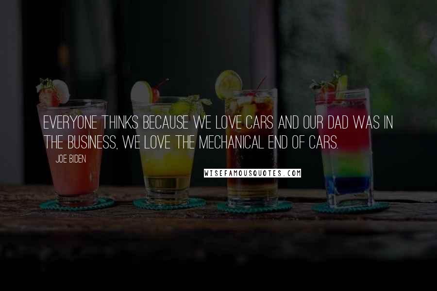 Joe Biden Quotes: Everyone thinks because we love cars and our dad was in the business, we love the mechanical end of cars.