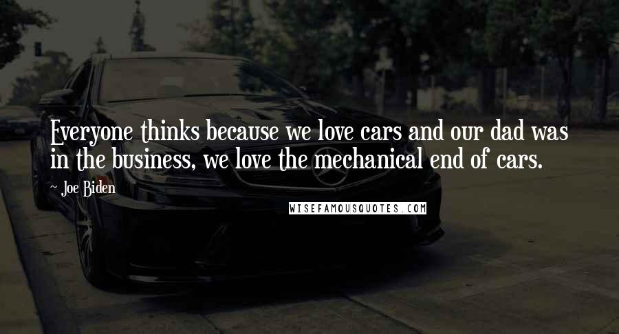 Joe Biden Quotes: Everyone thinks because we love cars and our dad was in the business, we love the mechanical end of cars.