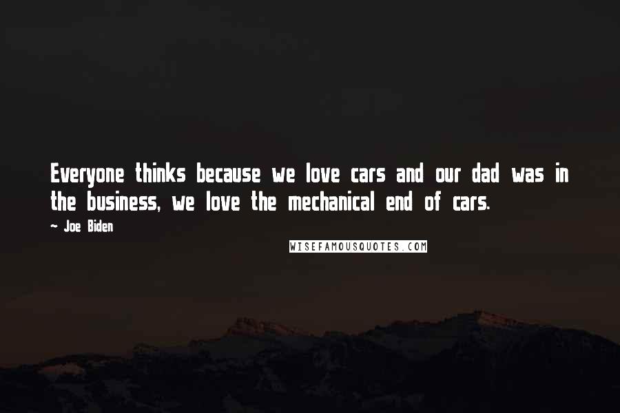 Joe Biden Quotes: Everyone thinks because we love cars and our dad was in the business, we love the mechanical end of cars.