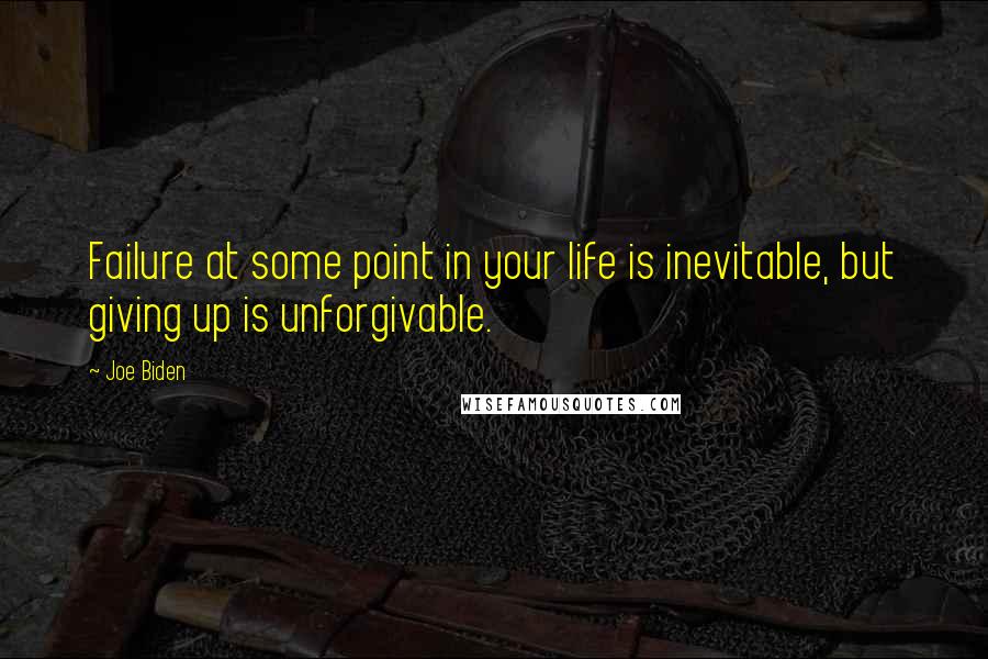 Joe Biden Quotes: Failure at some point in your life is inevitable, but giving up is unforgivable.