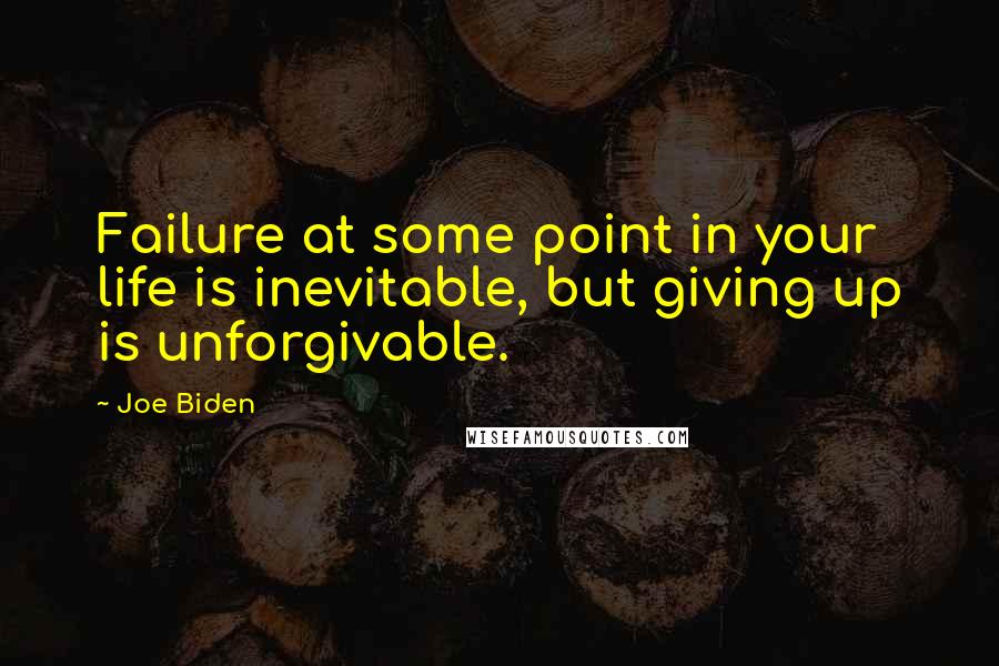 Joe Biden Quotes: Failure at some point in your life is inevitable, but giving up is unforgivable.