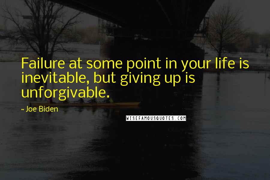 Joe Biden Quotes: Failure at some point in your life is inevitable, but giving up is unforgivable.