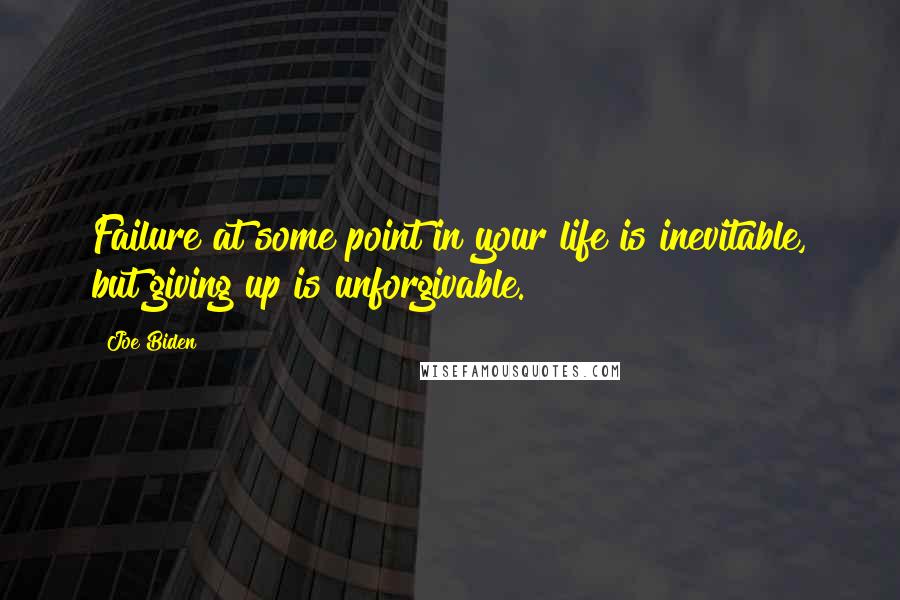 Joe Biden Quotes: Failure at some point in your life is inevitable, but giving up is unforgivable.