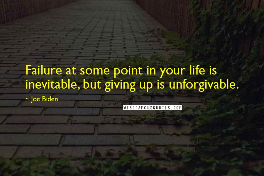 Joe Biden Quotes: Failure at some point in your life is inevitable, but giving up is unforgivable.