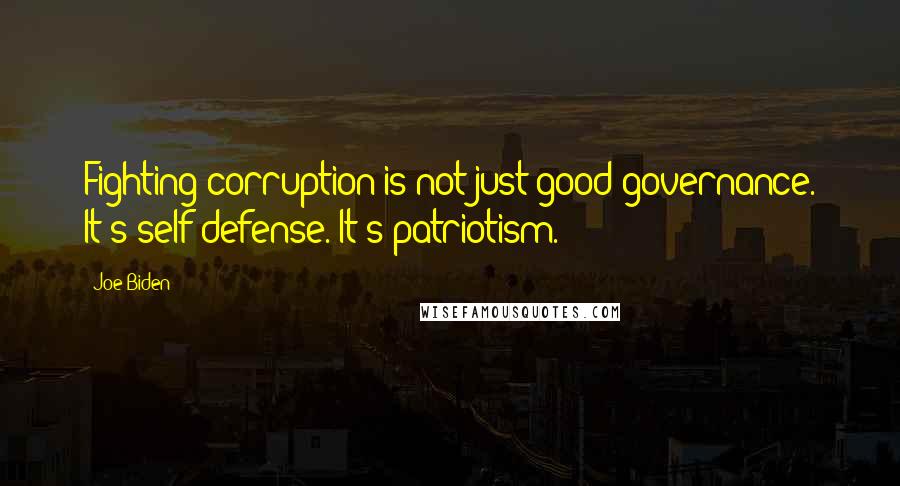 Joe Biden Quotes: Fighting corruption is not just good governance. It's self-defense. It's patriotism.