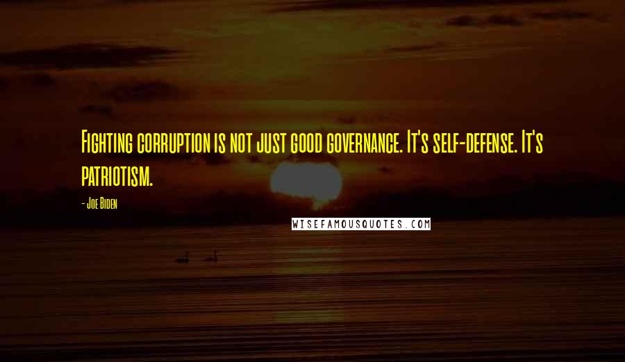 Joe Biden Quotes: Fighting corruption is not just good governance. It's self-defense. It's patriotism.