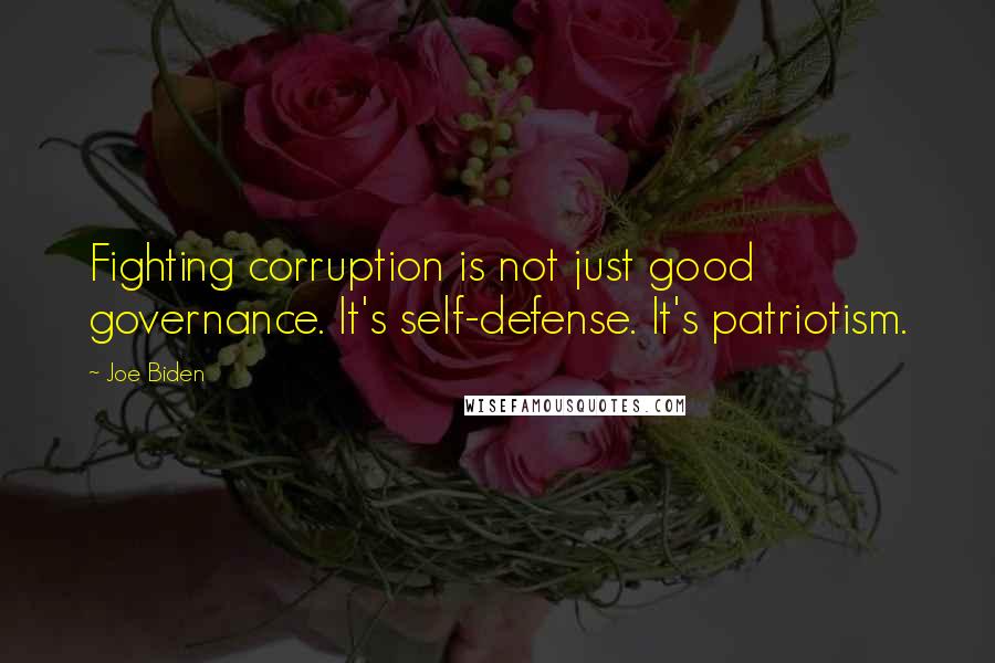 Joe Biden Quotes: Fighting corruption is not just good governance. It's self-defense. It's patriotism.