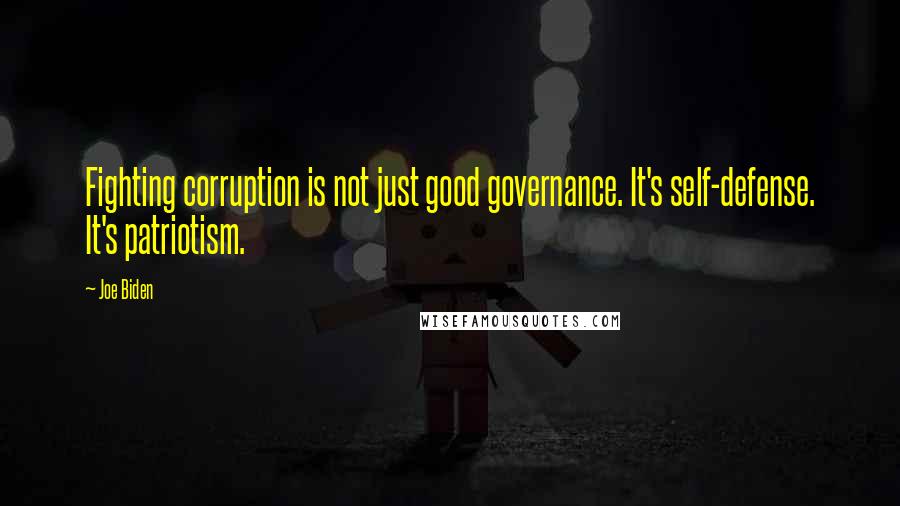 Joe Biden Quotes: Fighting corruption is not just good governance. It's self-defense. It's patriotism.