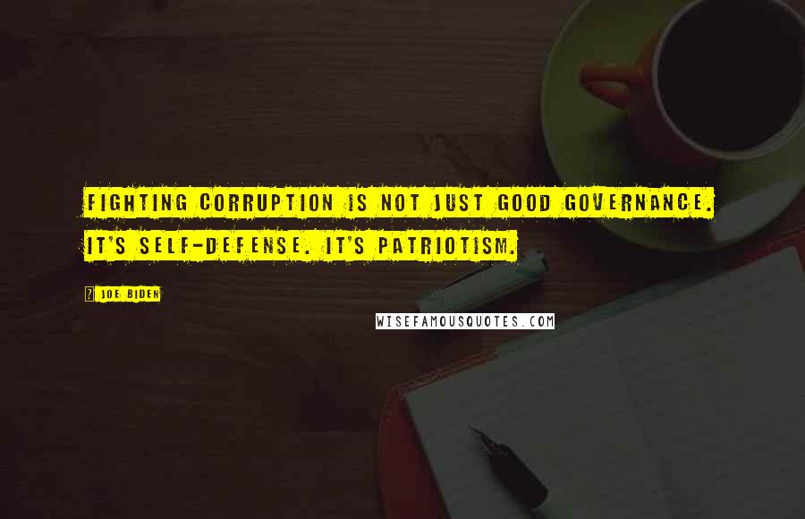 Joe Biden Quotes: Fighting corruption is not just good governance. It's self-defense. It's patriotism.