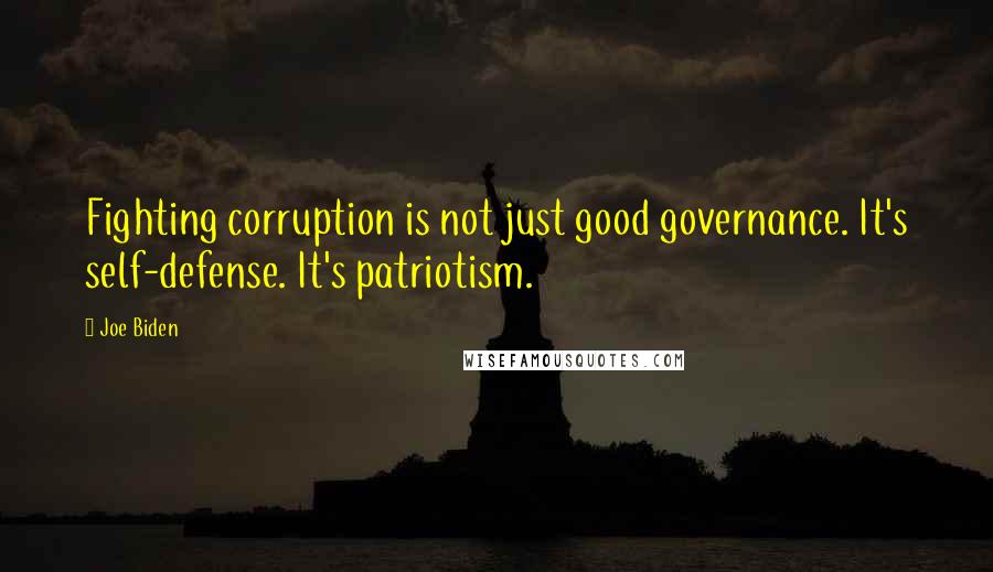 Joe Biden Quotes: Fighting corruption is not just good governance. It's self-defense. It's patriotism.