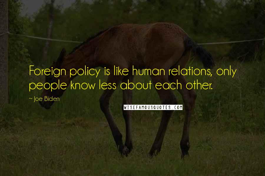 Joe Biden Quotes: Foreign policy is like human relations, only people know less about each other.