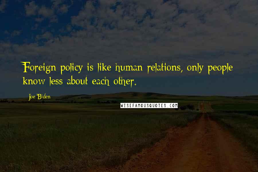 Joe Biden Quotes: Foreign policy is like human relations, only people know less about each other.