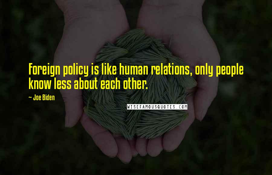 Joe Biden Quotes: Foreign policy is like human relations, only people know less about each other.