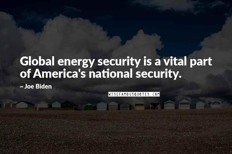 Joe Biden Quotes: Global energy security is a vital part of America's national security.