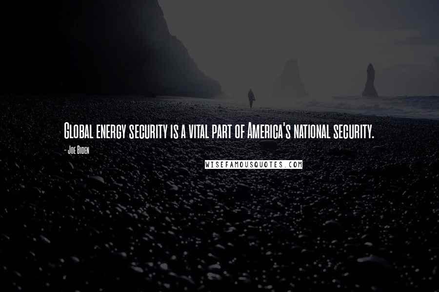 Joe Biden Quotes: Global energy security is a vital part of America's national security.