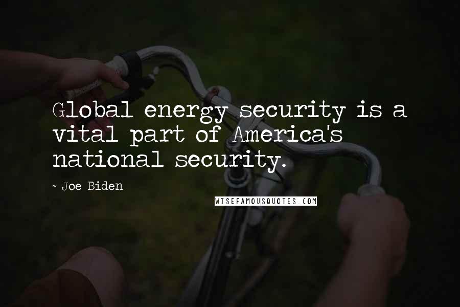 Joe Biden Quotes: Global energy security is a vital part of America's national security.