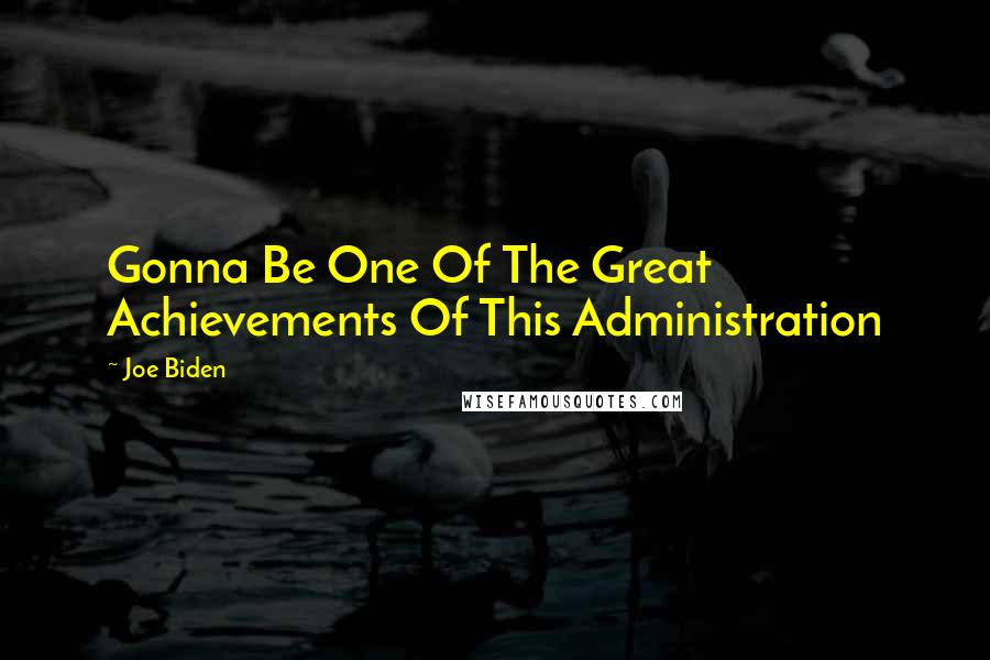 Joe Biden Quotes: Gonna Be One Of The Great Achievements Of This Administration