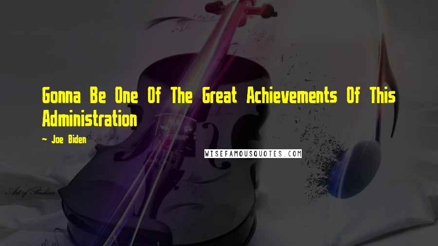 Joe Biden Quotes: Gonna Be One Of The Great Achievements Of This Administration