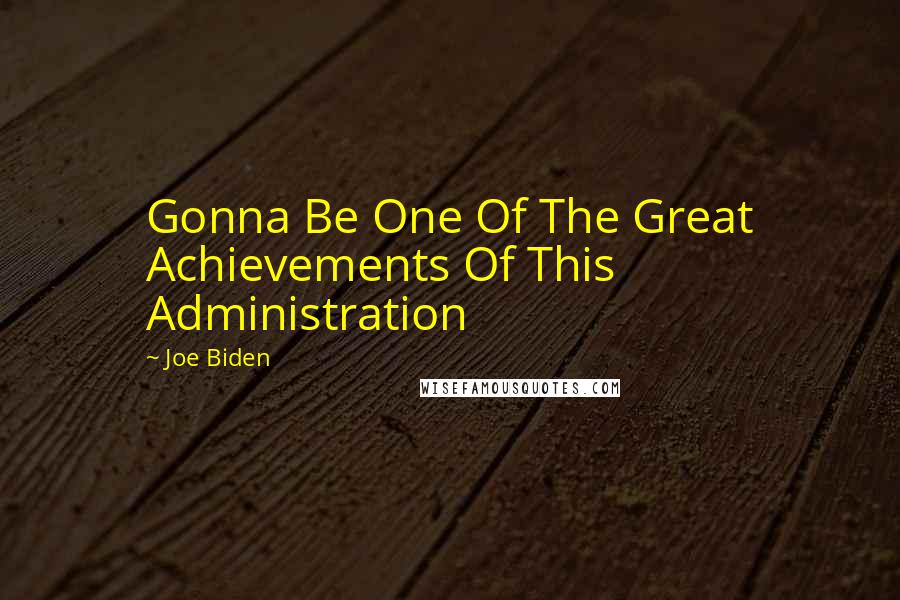 Joe Biden Quotes: Gonna Be One Of The Great Achievements Of This Administration