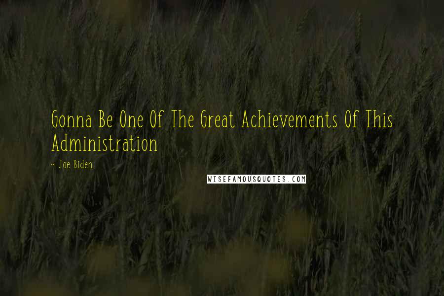 Joe Biden Quotes: Gonna Be One Of The Great Achievements Of This Administration