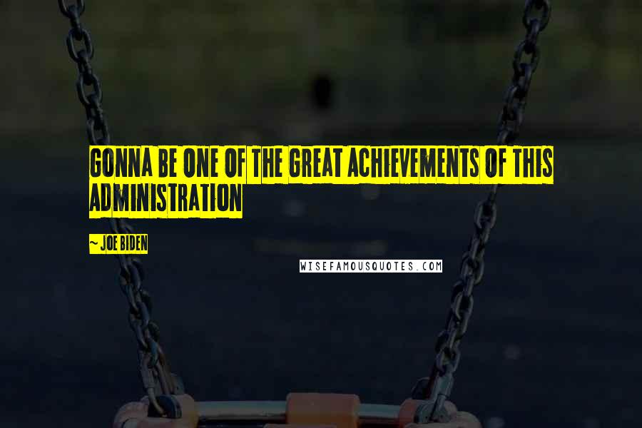 Joe Biden Quotes: Gonna Be One Of The Great Achievements Of This Administration