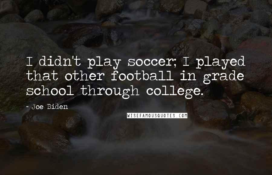 Joe Biden Quotes: I didn't play soccer; I played that other football in grade school through college.