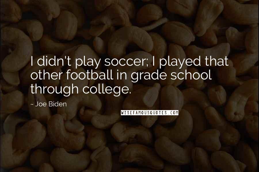 Joe Biden Quotes: I didn't play soccer; I played that other football in grade school through college.