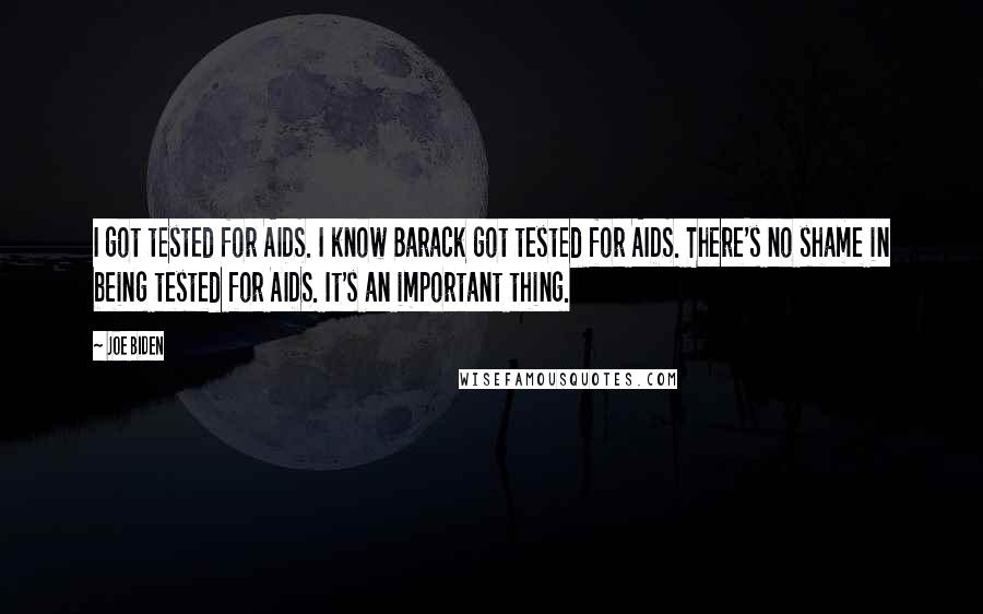 Joe Biden Quotes: I got tested for AIDS. I know Barack got tested for AIDS. There's no shame in being tested for AIDS. It's an important thing.
