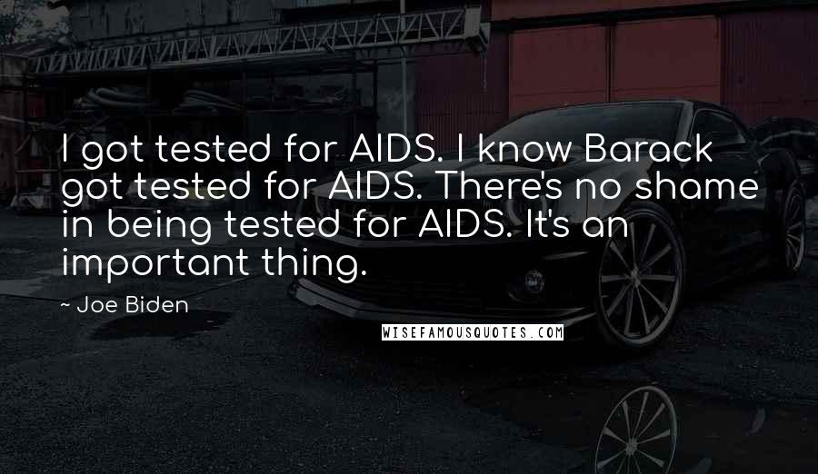 Joe Biden Quotes: I got tested for AIDS. I know Barack got tested for AIDS. There's no shame in being tested for AIDS. It's an important thing.
