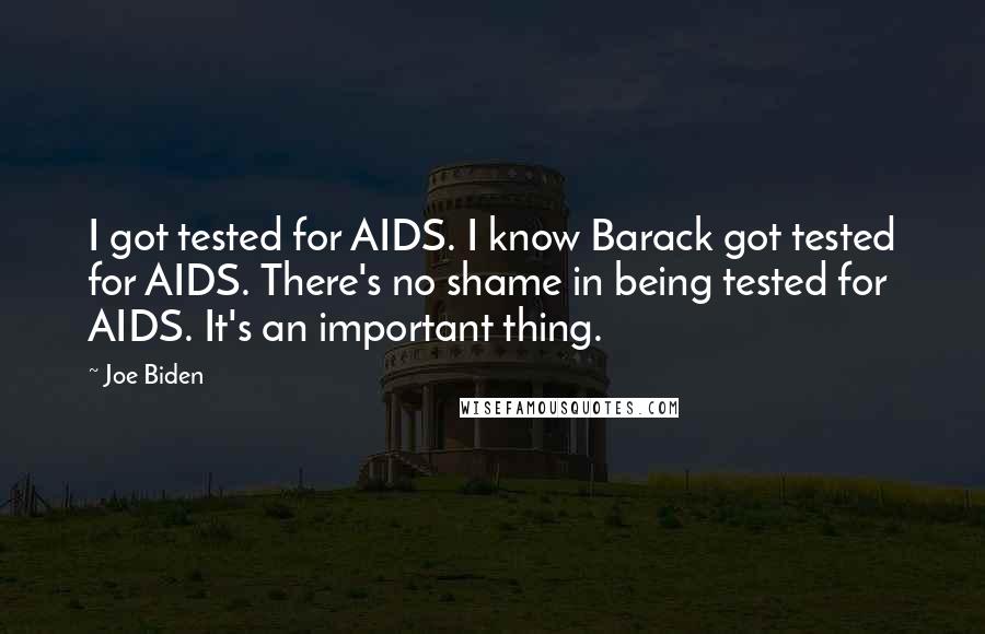 Joe Biden Quotes: I got tested for AIDS. I know Barack got tested for AIDS. There's no shame in being tested for AIDS. It's an important thing.