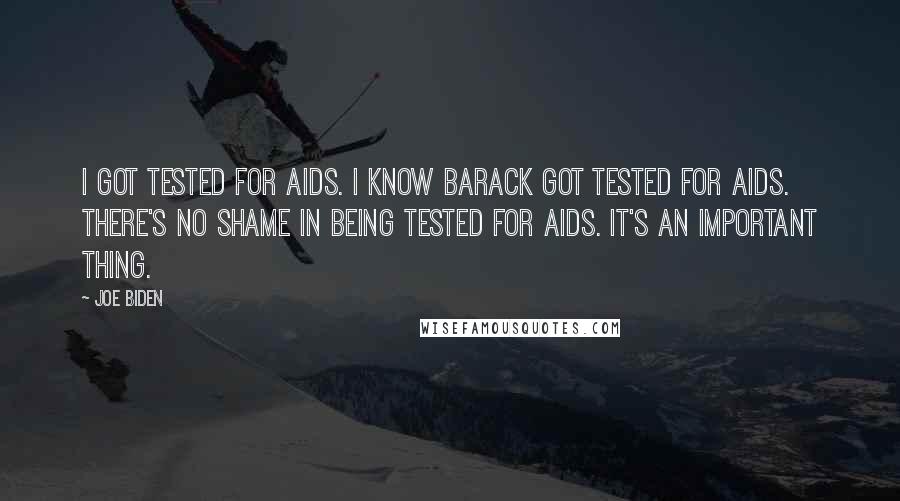 Joe Biden Quotes: I got tested for AIDS. I know Barack got tested for AIDS. There's no shame in being tested for AIDS. It's an important thing.
