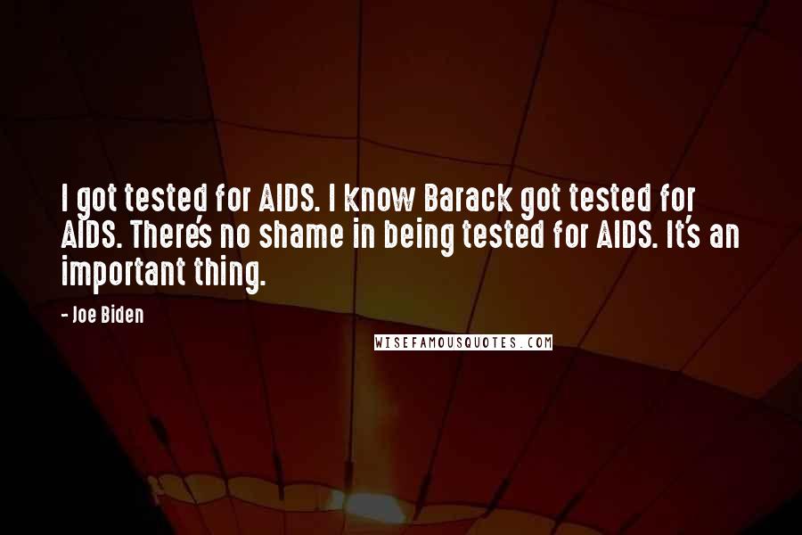 Joe Biden Quotes: I got tested for AIDS. I know Barack got tested for AIDS. There's no shame in being tested for AIDS. It's an important thing.