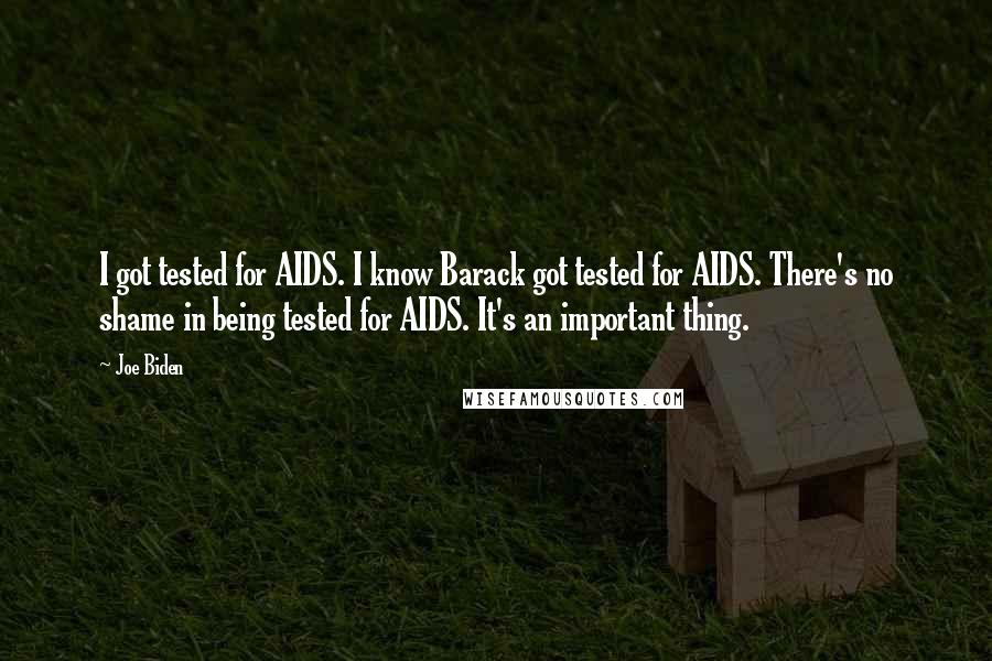 Joe Biden Quotes: I got tested for AIDS. I know Barack got tested for AIDS. There's no shame in being tested for AIDS. It's an important thing.
