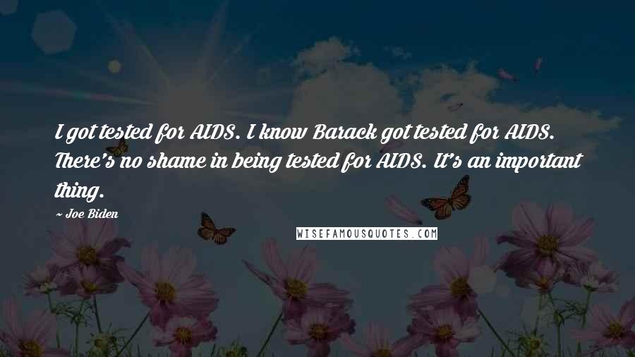 Joe Biden Quotes: I got tested for AIDS. I know Barack got tested for AIDS. There's no shame in being tested for AIDS. It's an important thing.