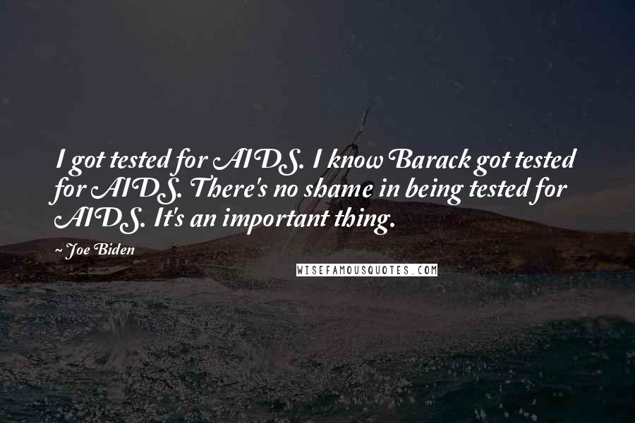 Joe Biden Quotes: I got tested for AIDS. I know Barack got tested for AIDS. There's no shame in being tested for AIDS. It's an important thing.