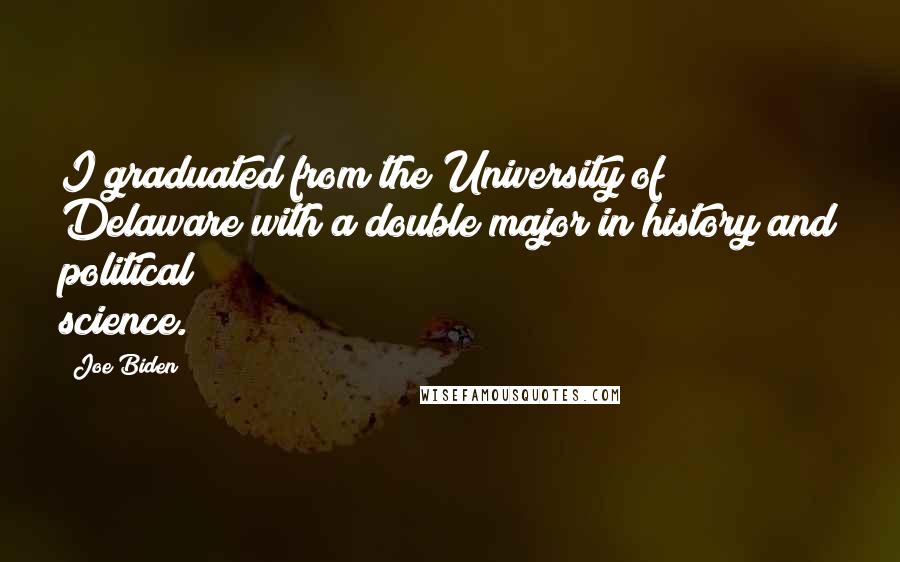 Joe Biden Quotes: I graduated from the University of Delaware with a double major in history and political science.
