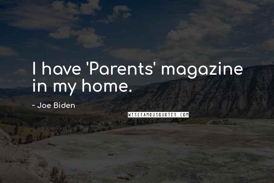 Joe Biden Quotes: I have 'Parents' magazine in my home.