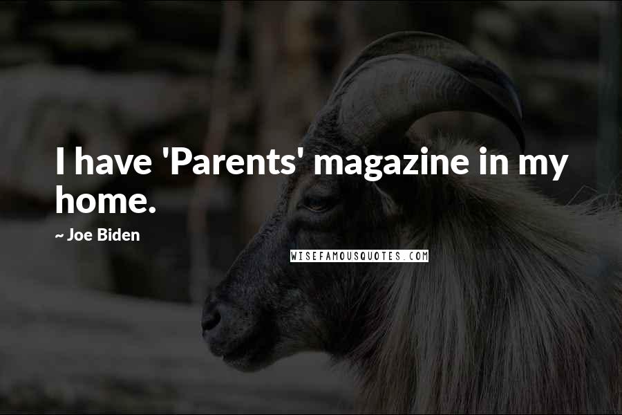 Joe Biden Quotes: I have 'Parents' magazine in my home.