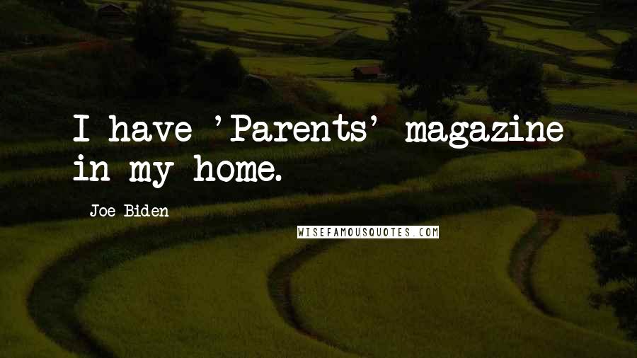 Joe Biden Quotes: I have 'Parents' magazine in my home.