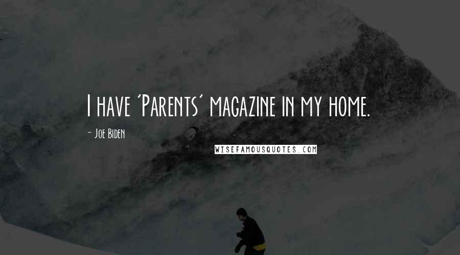 Joe Biden Quotes: I have 'Parents' magazine in my home.