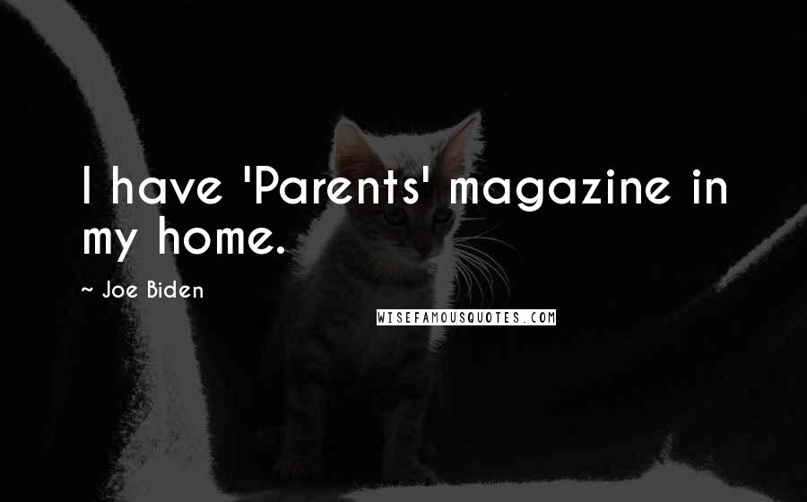 Joe Biden Quotes: I have 'Parents' magazine in my home.