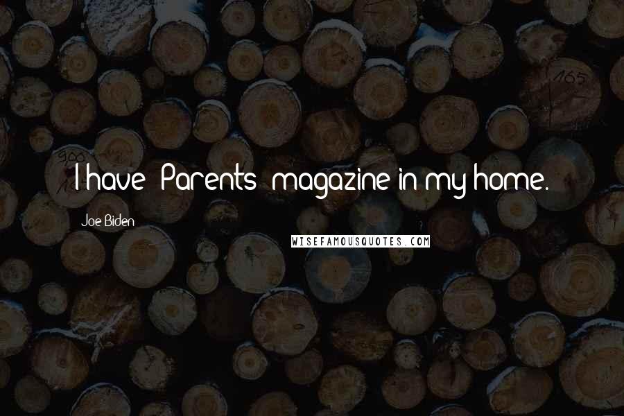 Joe Biden Quotes: I have 'Parents' magazine in my home.