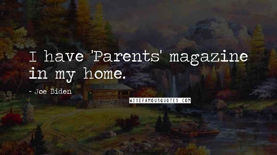 Joe Biden Quotes: I have 'Parents' magazine in my home.