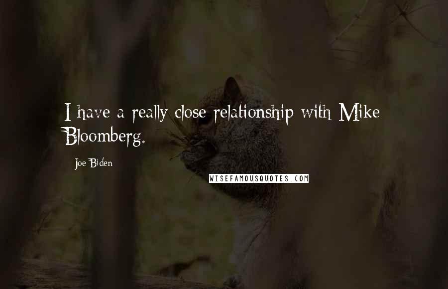 Joe Biden Quotes: I have a really close relationship with Mike Bloomberg.