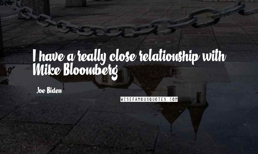 Joe Biden Quotes: I have a really close relationship with Mike Bloomberg.