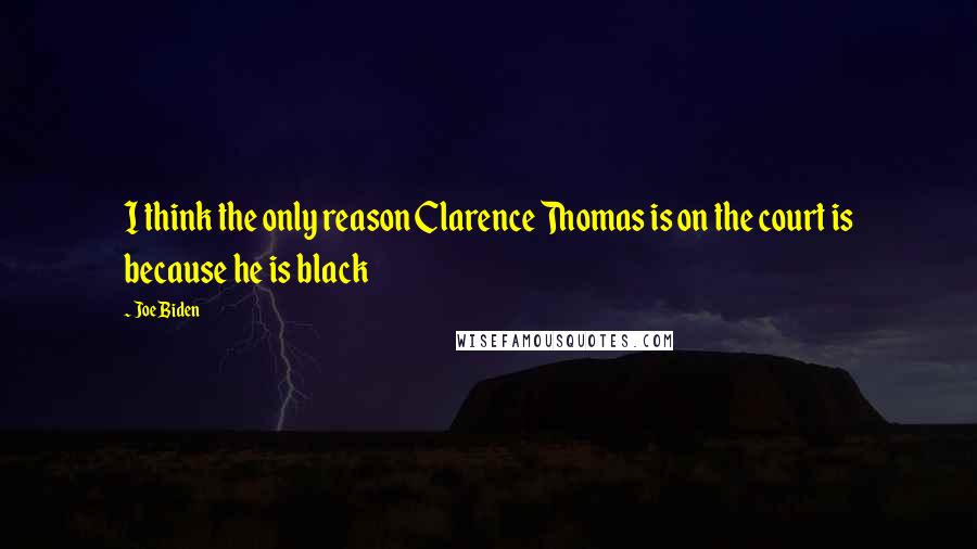Joe Biden Quotes: I think the only reason Clarence Thomas is on the court is because he is black