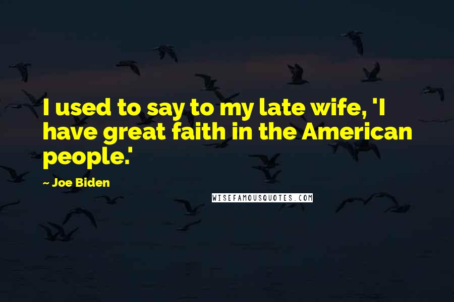 Joe Biden Quotes: I used to say to my late wife, 'I have great faith in the American people.'