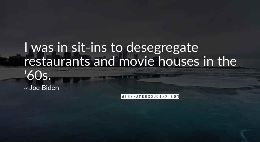 Joe Biden Quotes: I was in sit-ins to desegregate restaurants and movie houses in the '60s.